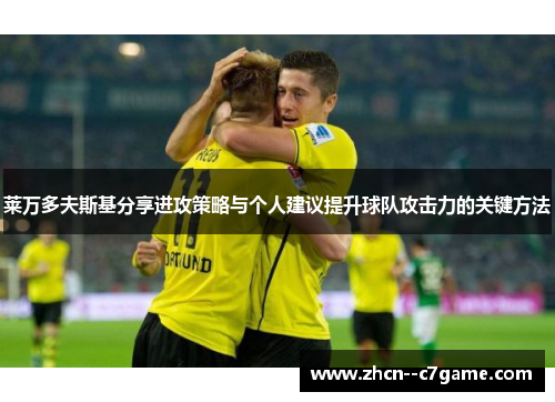 莱万多夫斯基分享进攻策略与个人建议提升球队攻击力的关键方法