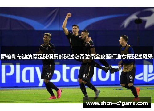 萨格勒布迪纳摩足球俱乐部球迷必备装备全攻略打造专属球迷风采 萨格勒布迪纳摩足球俱乐部球迷必备装备全攻略打造专属球迷风采