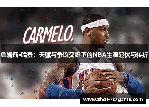 詹姆斯·哈登：天赋与争议交织下的NBA生涯起伏与转折