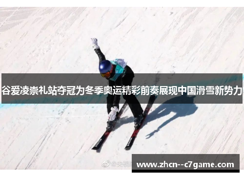 谷爱凌崇礼站夺冠为冬季奥运精彩前奏展现中国滑雪新势力