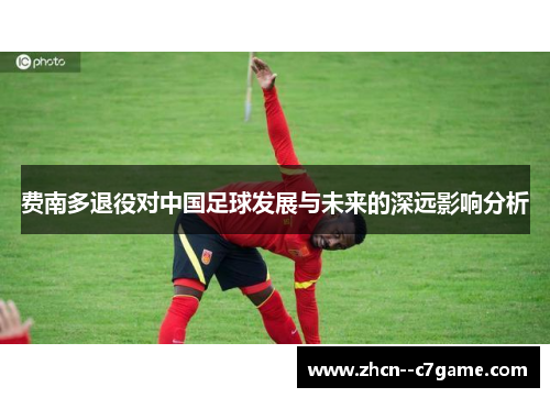 费南多退役对中国足球发展与未来的深远影响分析