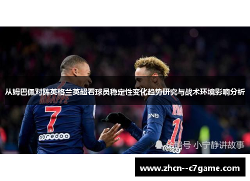 从姆巴佩对阵英格兰英超看球员稳定性变化趋势研究与战术环境影响分析