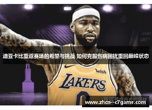 迪亚卡比重返赛场的希望与挑战 如何克服伤病困扰重回巅峰状态