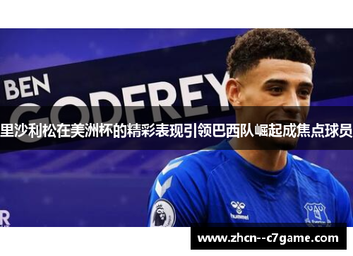 里沙利松在美洲杯的精彩表现引领巴西队崛起成焦点球员