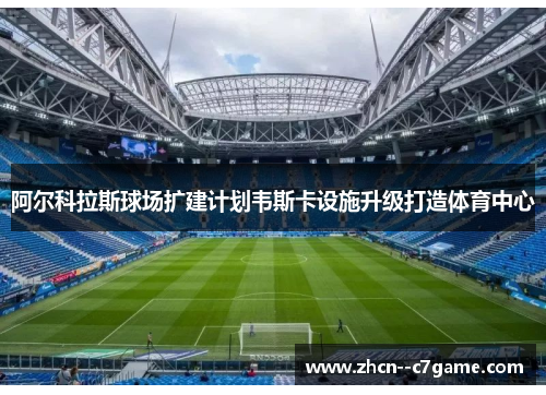 阿尔科拉斯球场扩建计划韦斯卡设施升级打造体育中心