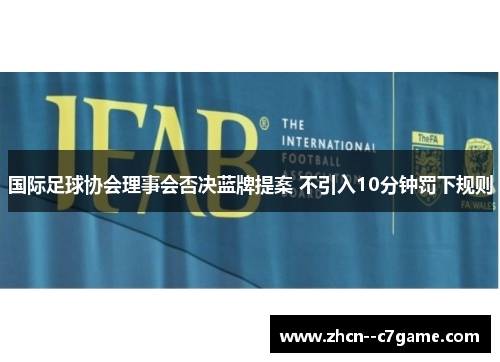 国际足球协会理事会否决蓝牌提案 不引入10分钟罚下规则 国际足球协会理事会否决蓝牌提案 不引入10分钟罚下规则