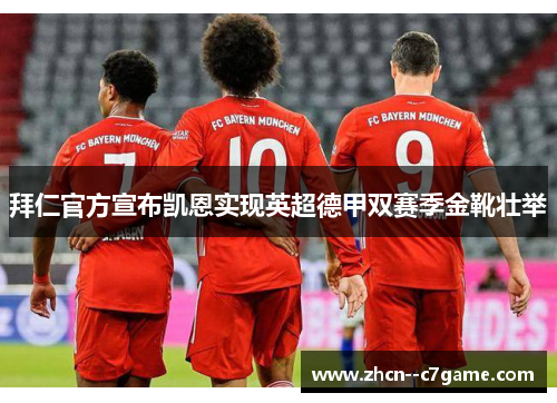 拜仁官方宣布凯恩实现英超德甲双赛季金靴壮举 拜仁官方宣布凯恩实现英超德甲双赛季金靴壮举