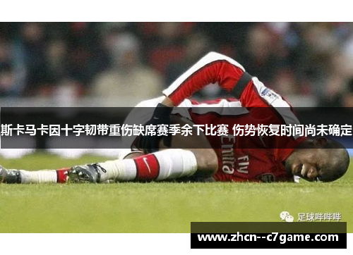 斯卡马卡因十字韧带重伤缺席赛季余下比赛 伤势恢复时间尚未确定 斯卡马卡因十字韧带重伤缺席赛季余下比赛 伤势恢复时间尚未确定