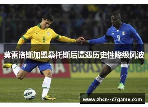 莫雷洛斯加盟桑托斯后遭遇历史性降级风波