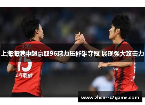 上海海港中超豪取96球力压群雄夺冠 展现强大攻击力 上海海港中超豪取96球力压群雄夺冠 展现强大攻击力