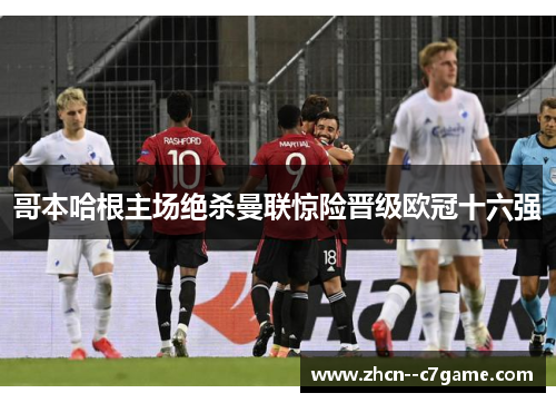 哥本哈根主场绝杀曼联惊险晋级欧冠十六强