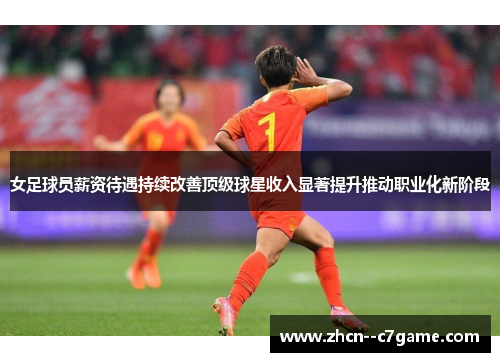 女足球员薪资待遇持续改善顶级球星收入显著提升推动职业化新阶段