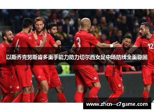 以斯乔克努斯肯多面手能力助力切尔西女足中场防线全面稳固 以斯乔克努斯肯多面手能力助力切尔西女足中场防线全面稳固
