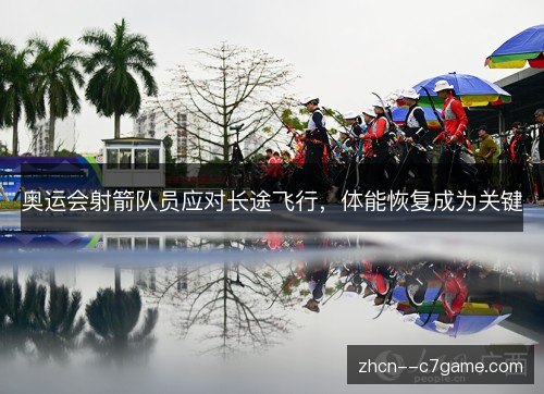 奥运会射箭队员应对长途飞行,体能恢复成为关键 奥运会射箭队员应对长途飞行,体能恢复成为关键